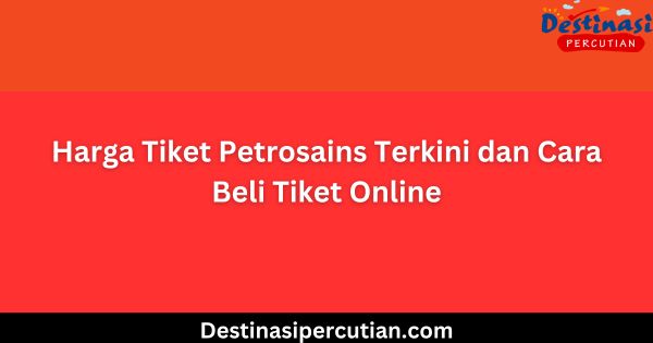 Harga Tiket Petrosains Terkini dan Cara Beli Tiket Online