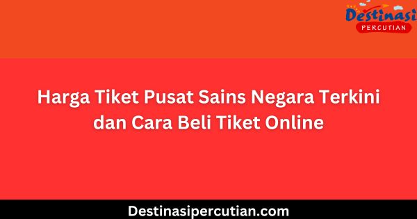 Harga Tiket Pusat Sains Negara Terkini dan Cara Beli Tiket Online