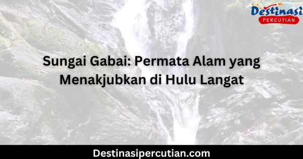 Sungai Gabai: Permata Alam yang Menakjubkan di Hulu Langat