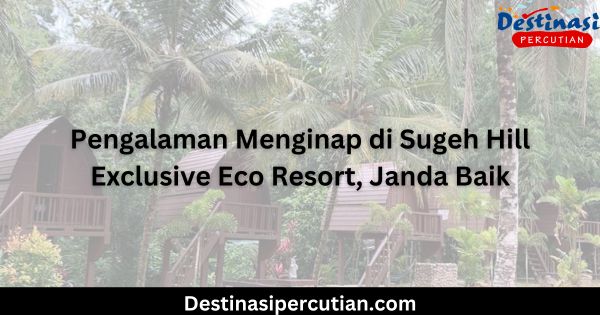 Pengalaman Menginap di Sugeh Hill Exclusive Eco Resort, Janda Baik Pengalaman Menginap di Sugeh Hill Exclusive Eco Resort, Janda Baik