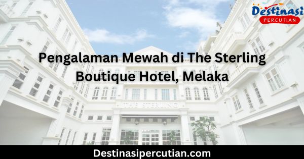 Pengalaman Mewah di The Sterling Boutique Hotel, Melaka Pengalaman Mewah di The Sterling Boutique Hotel, Melaka