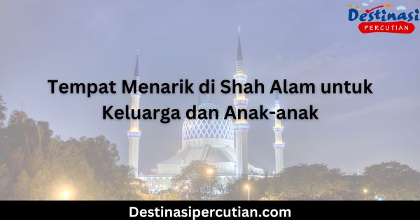 Tempat Menarik di Shah Alam untuk Keluarga dan Anak-anak Tempat Menarik di Shah Alam untuk Keluarga dan Anak-anak