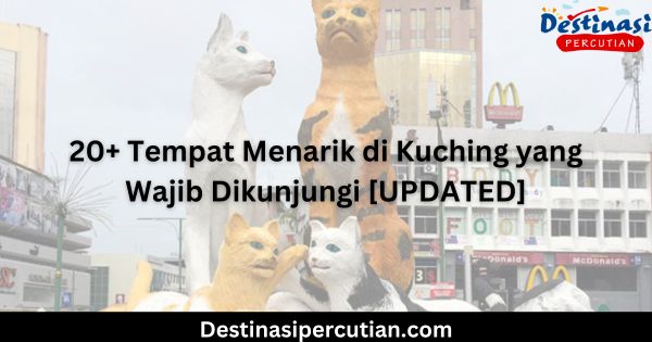 20+ Tempat Menarik di Kuching yang Wajib Dikunjungi [UPDATED]