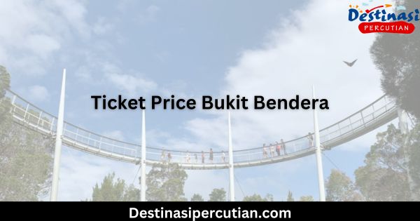 Ticket Price Bukit Bendera Complete Guide for Visitors 2024 Ticket Price Bukit Bendera Complete Guide for Visitors 2024