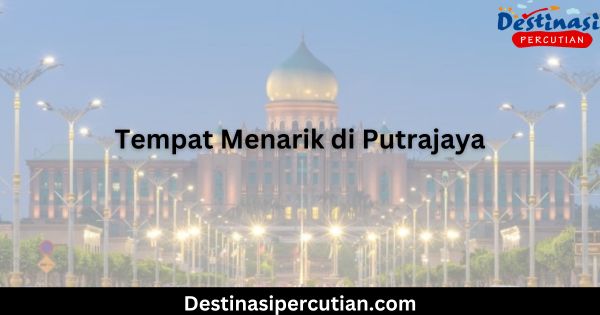 Tempat Menarik di Putrajaya 12 Destinasi Wajib Lawat 2024 tempat menarik di putrajaya