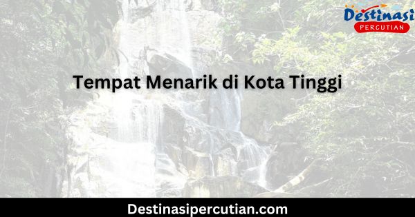 14 Tempat Menarik di Kota Tinggi yang Wajib Anda Lawati